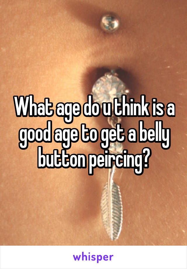 What age do u think is a good age to get a belly button peircing?