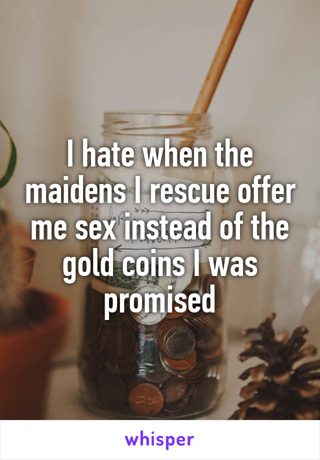 I hate when the maidens I rescue offer me sex instead of the gold coins I was promised