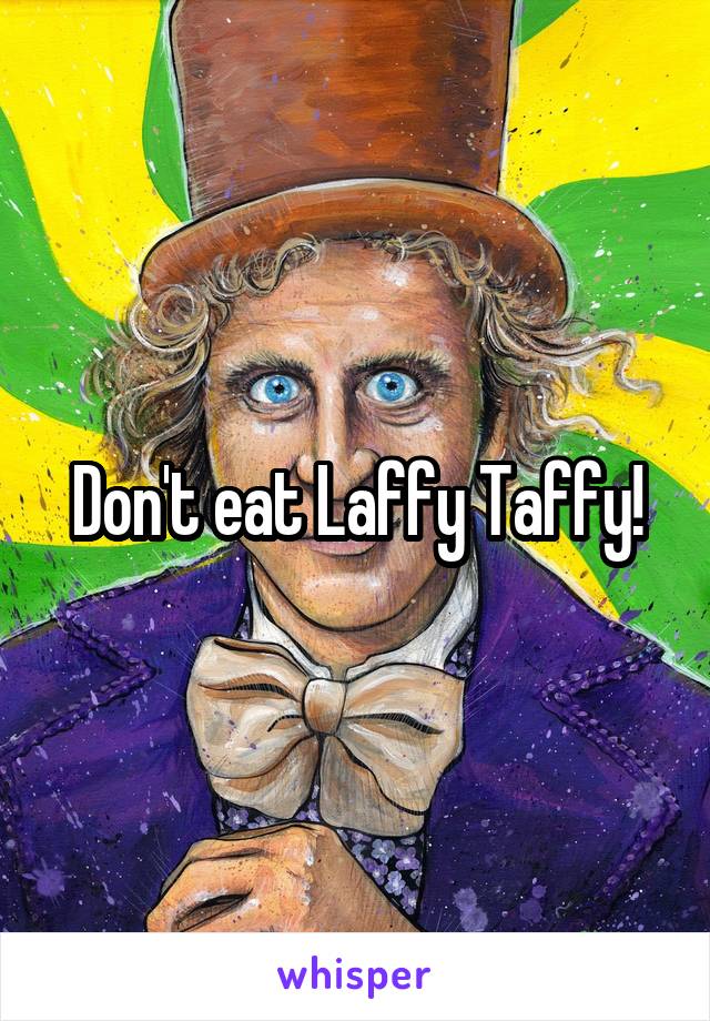 Don't eat Laffy Taffy!