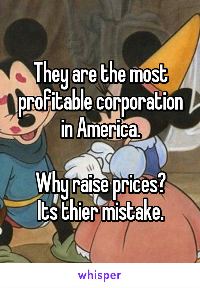 They are the most profitable corporation in America.

Why raise prices?
Its thier mistake.