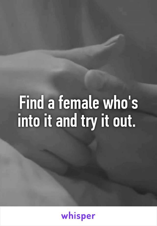 Find a female who's into it and try it out. 