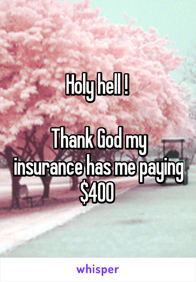 Holy hell ! 

Thank God my insurance has me paying $400 