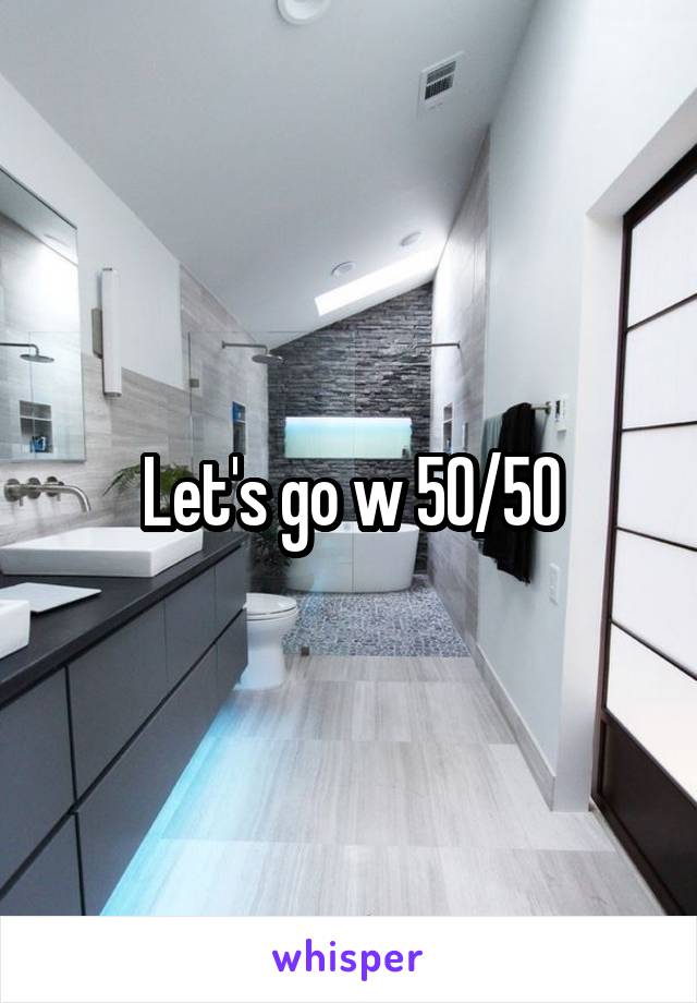 Let's go w 50/50