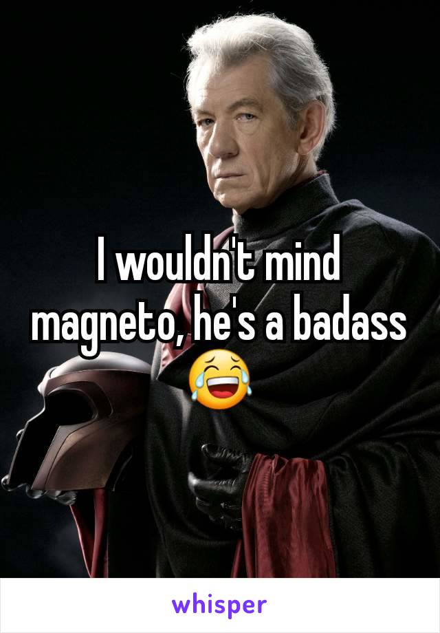 I wouldn't mind magneto, he's a badass 😂