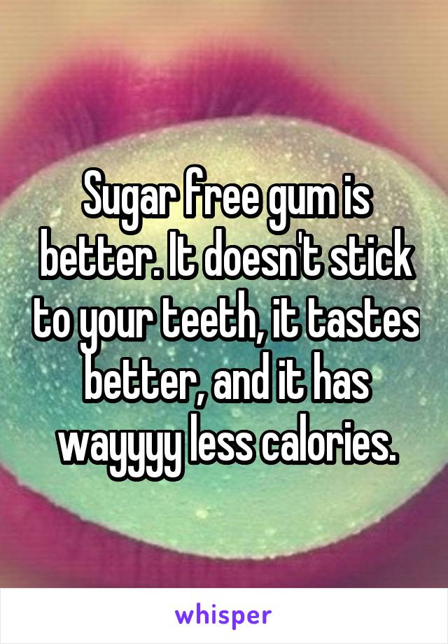 Sugar free gum is better. It doesn't stick to your teeth, it tastes better, and it has wayyyy less calories.