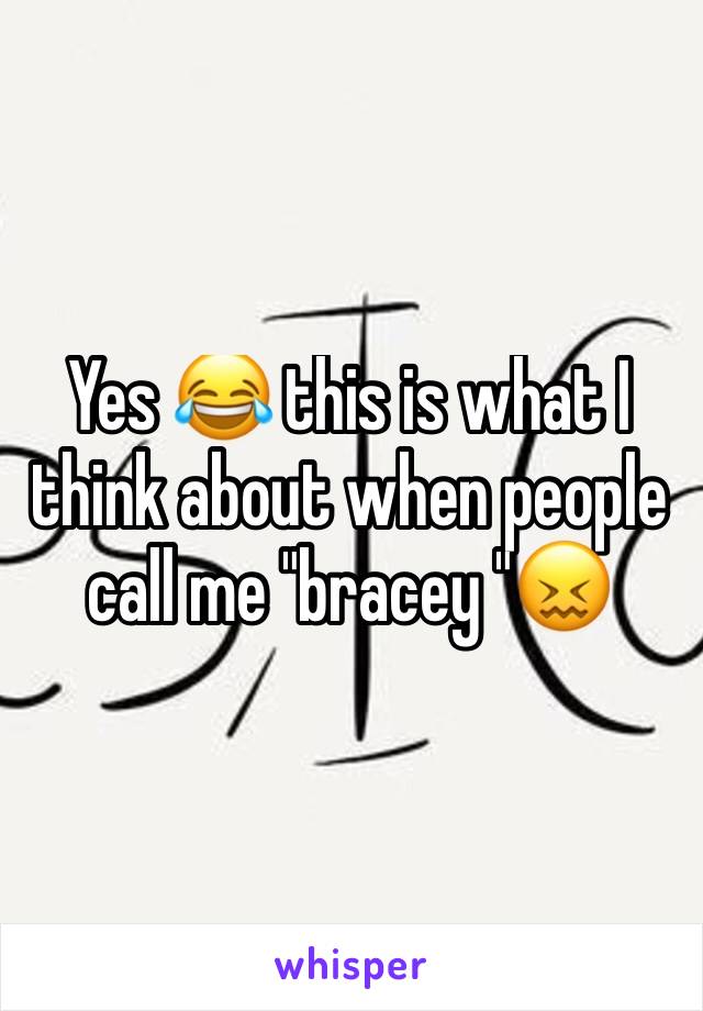 Yes 😂 this is what I think about when people call me "bracey "😖