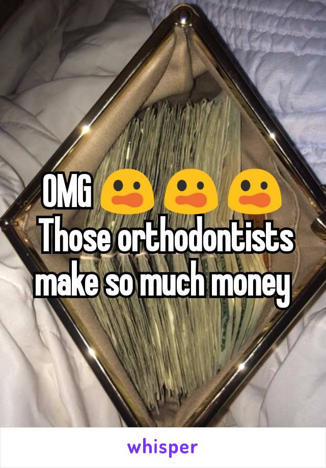 OMG 😲 😲 😲
 Those orthodontists make so much money