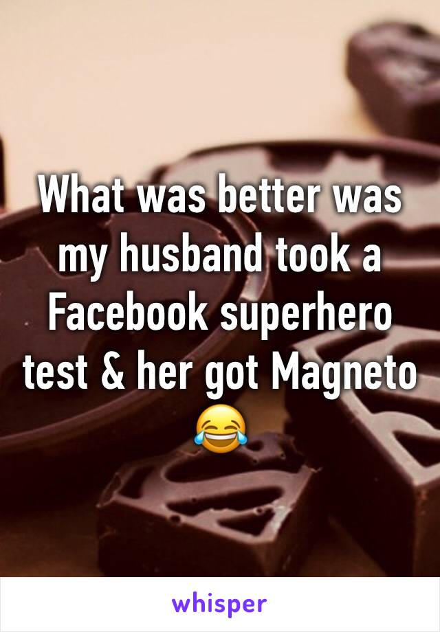 What was better was my husband took a Facebook superhero test & her got Magneto 😂