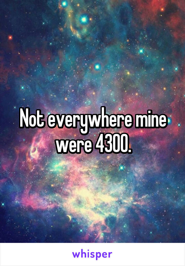 Not everywhere mine were 4300.