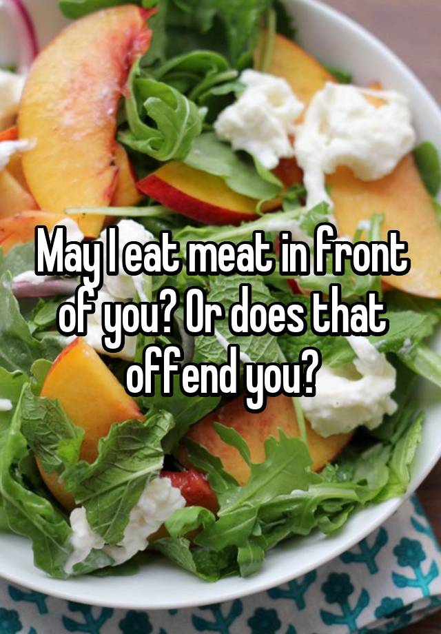 may-i-eat-meat-in-front-of-you-or-does-that-offend-you