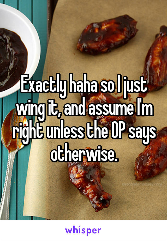 Exactly haha so I just wing it, and assume I'm right unless the OP says otherwise.