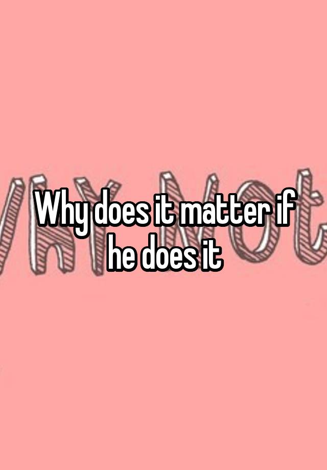 why-does-it-matter-if-he-does-it