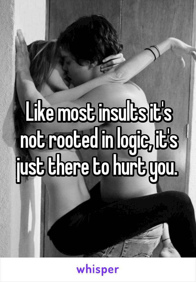 Like most insults it's not rooted in logic, it's just there to hurt you. 