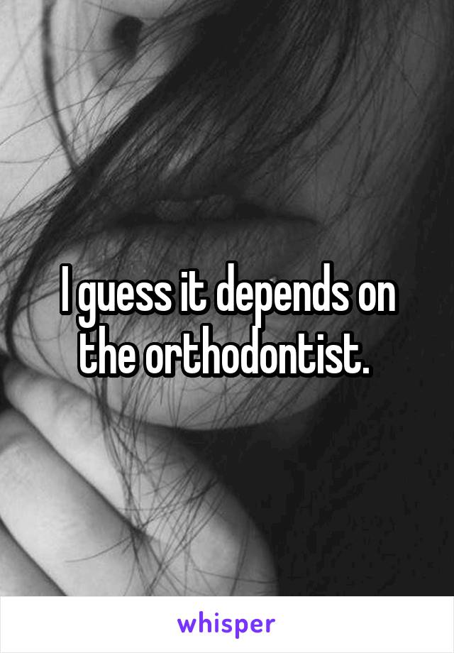 I guess it depends on the orthodontist. 