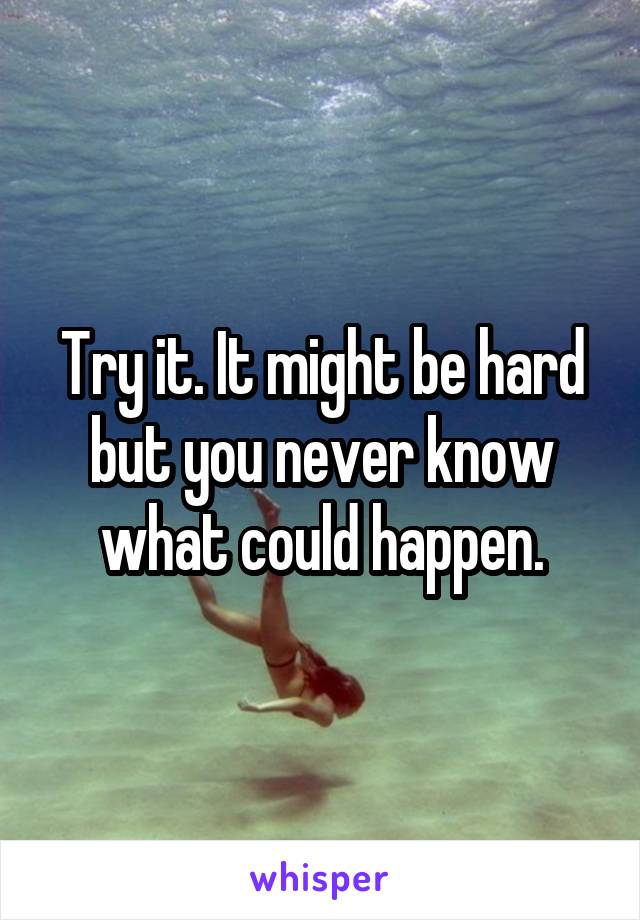 Try it. It might be hard but you never know what could happen.