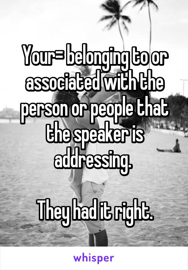 Your= belonging to or associated with the person or people that the speaker is addressing. 

They had it right.