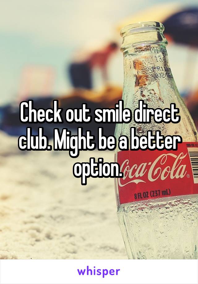 Check out smile direct club. Might be a better option. 