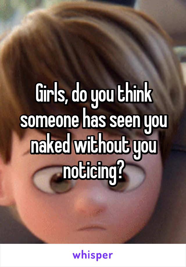 Girls, do you think someone has seen you naked without you noticing?