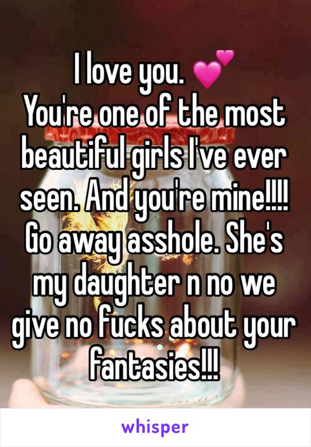 I love you. 💕 
You're one of the most beautiful girls I've ever seen. And you're mine!!!!
Go away asshole. She's my daughter n no we give no fucks about your fantasies!!!