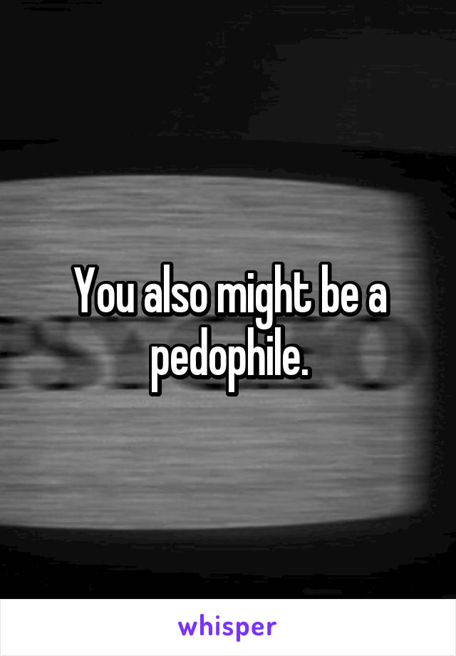 You also might be a pedophile.