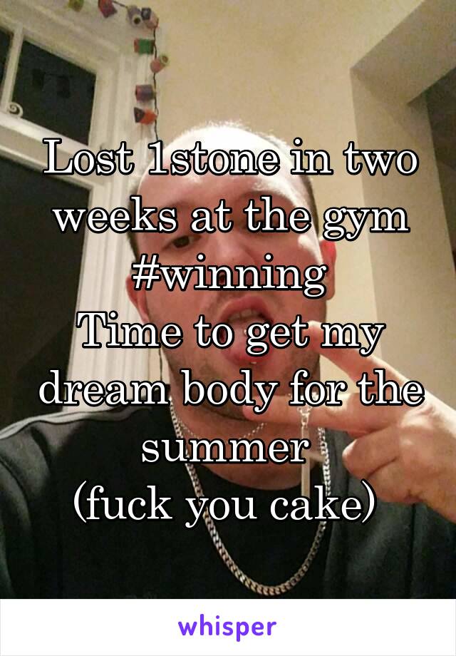 Lost 1stone in two weeks at the gym
#winning
Time to get my dream body for the summer 
(fuck you cake) 