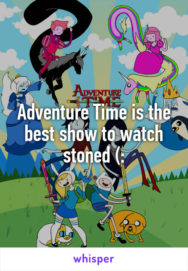 Adventure Time is the best show to watch stoned (: