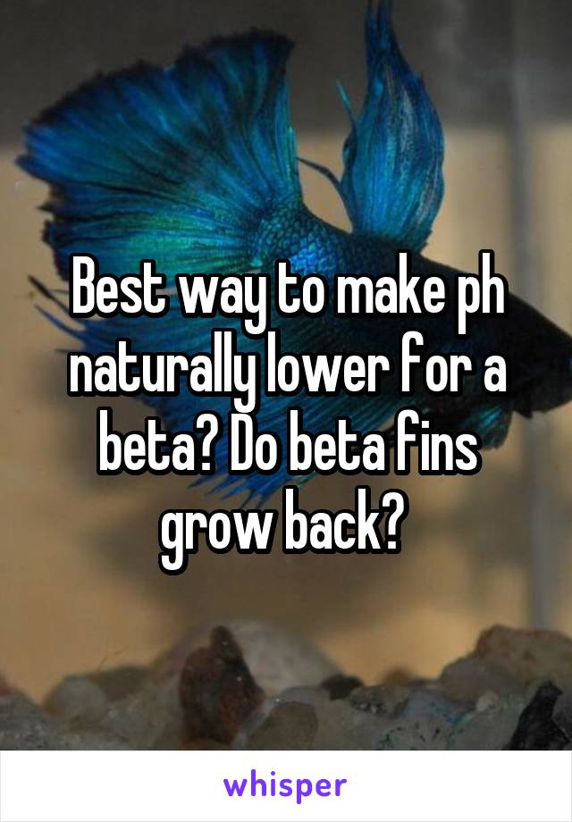 Best way to make ph naturally lower for a beta? Do beta fins grow back? 