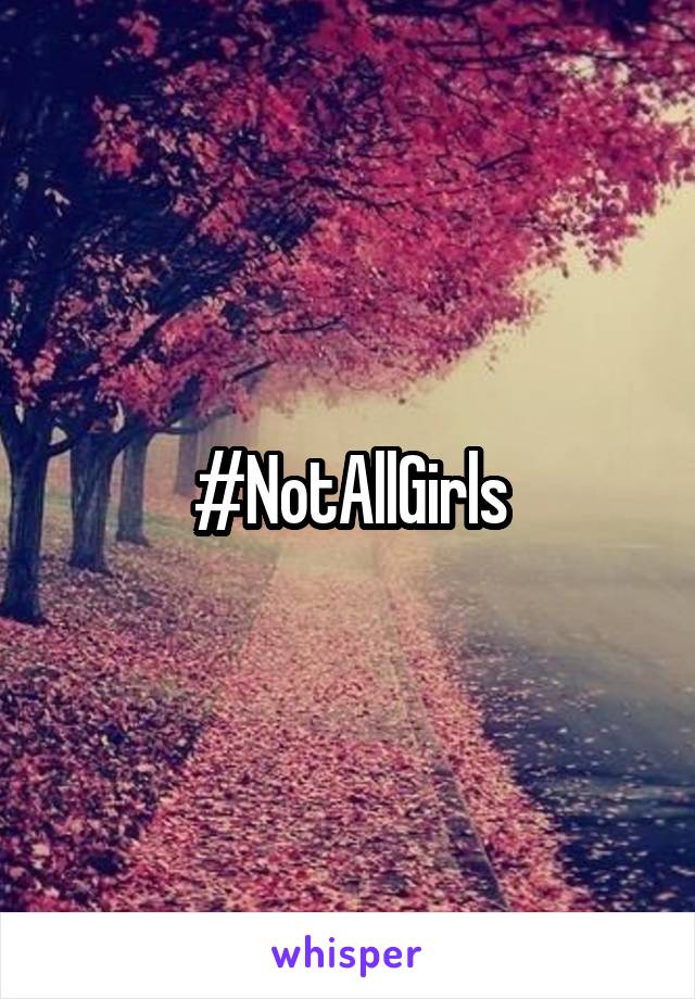 #NotAllGirls