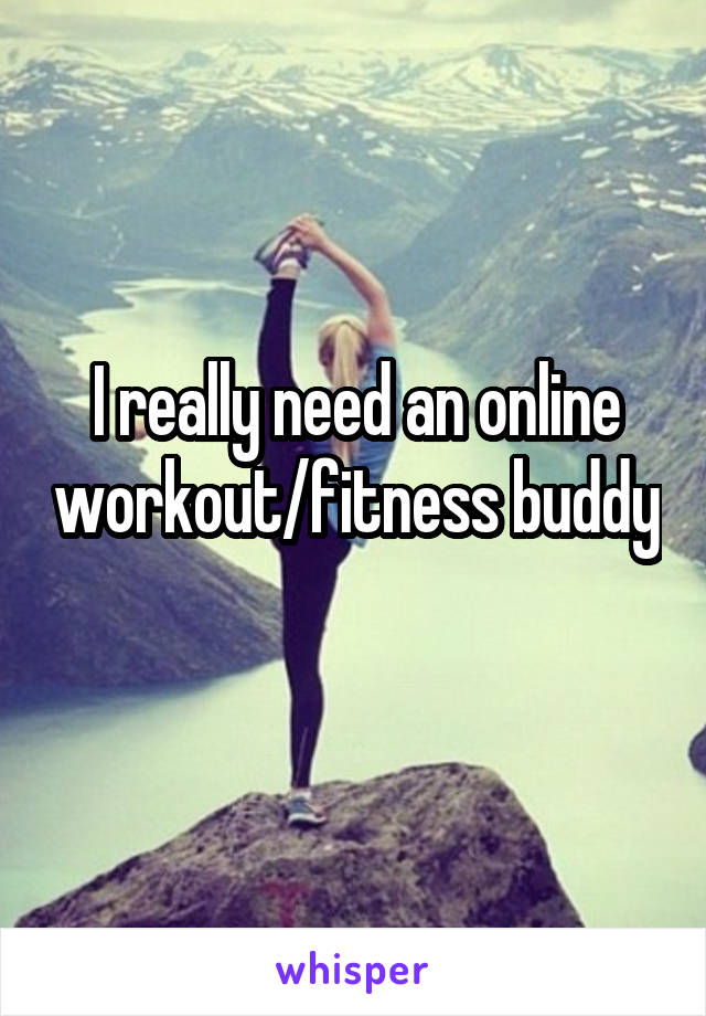 I really need an online workout/fitness buddy 