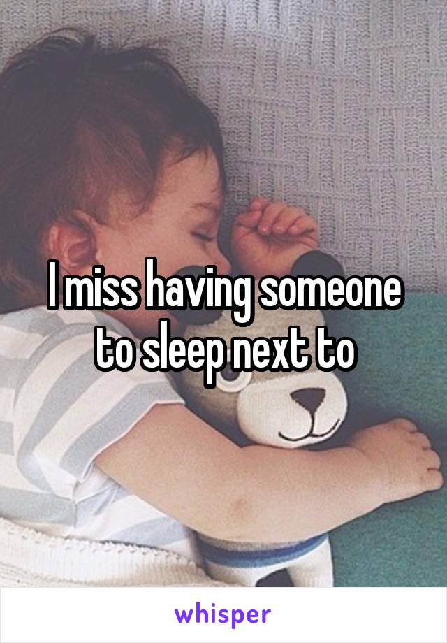 I miss having someone to sleep next to