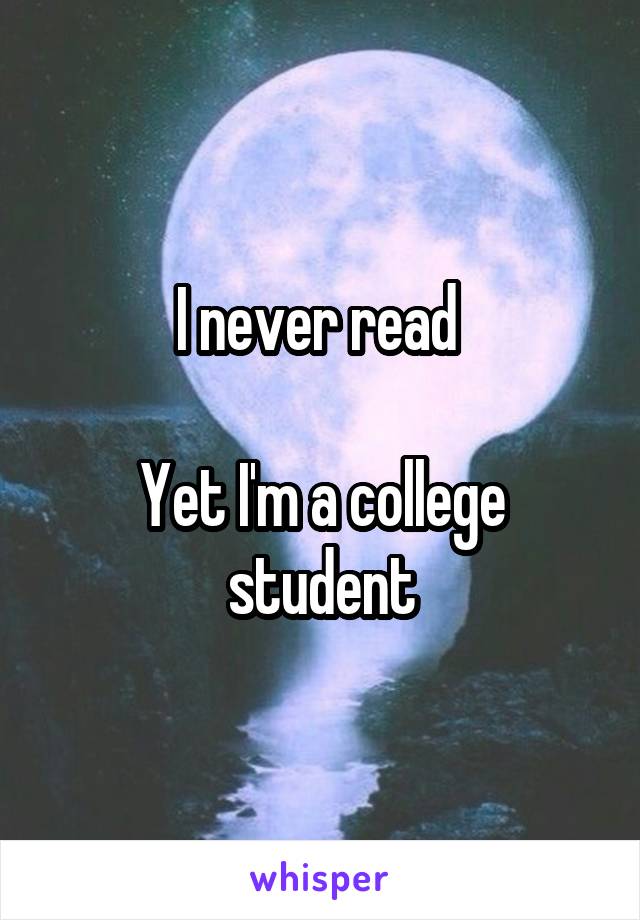 I never read 

Yet I'm a college student