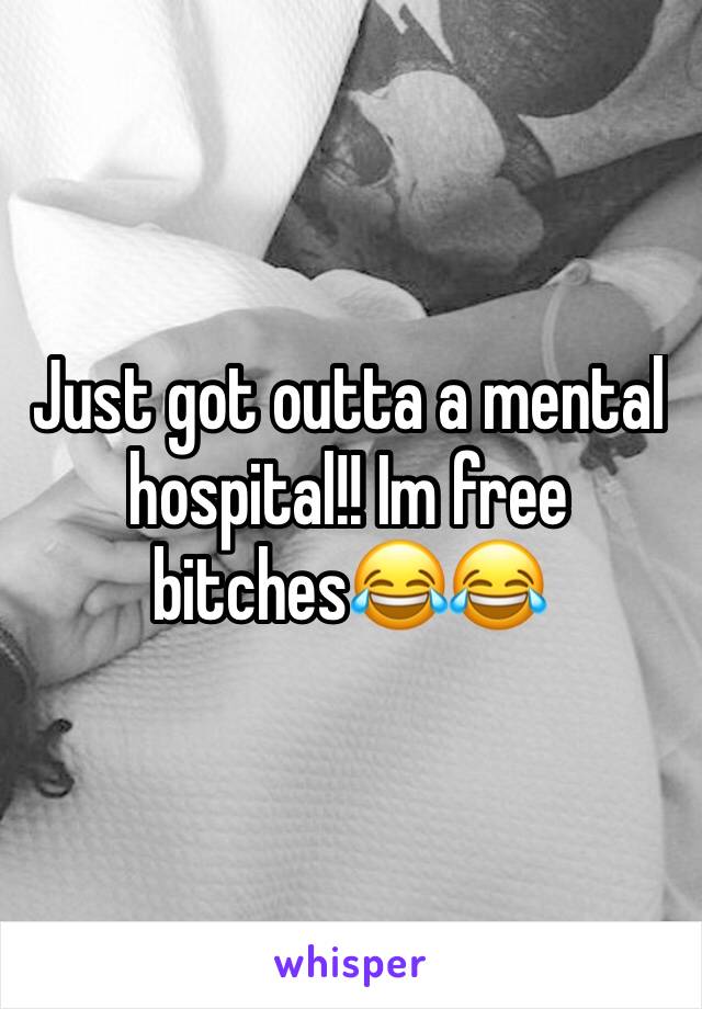 Just got outta a mental hospital!! Im free bitches😂😂