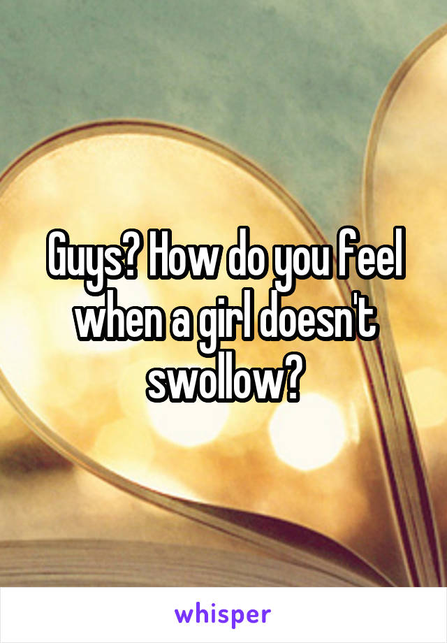 Guys? How do you feel when a girl doesn't swollow?