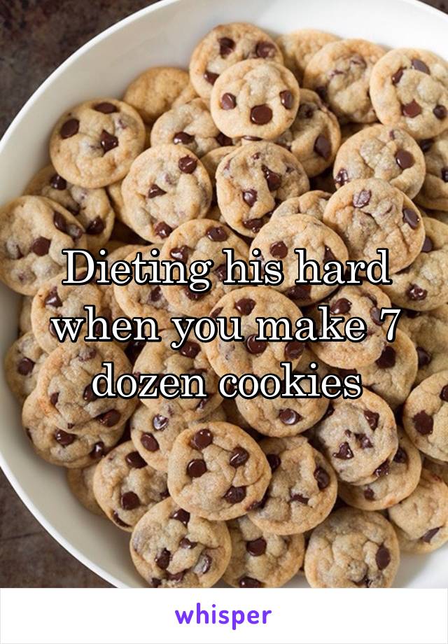 Dieting his hard when you make 7 dozen cookies