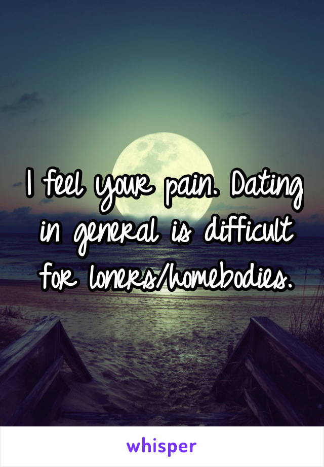 I feel your pain. Dating in general is difficult for loners/homebodies.