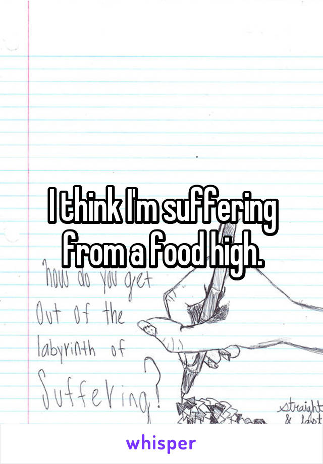 I think I'm suffering from a food high.