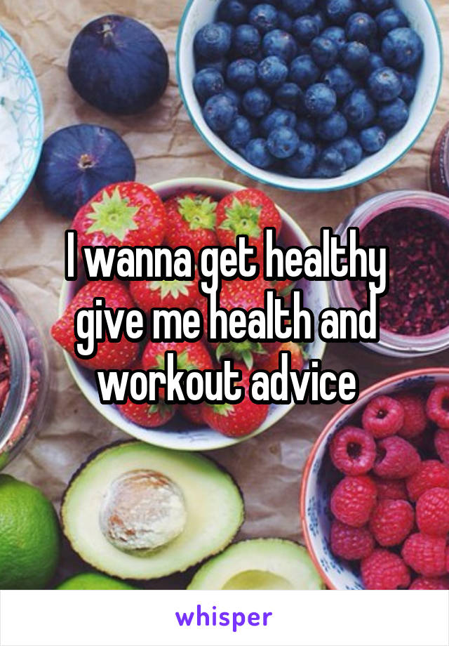 I wanna get healthy give me health and workout advice