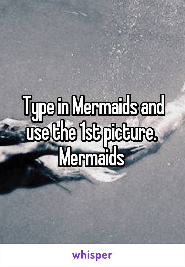 Type in Mermaids and use the 1st picture. 
Mermaids 