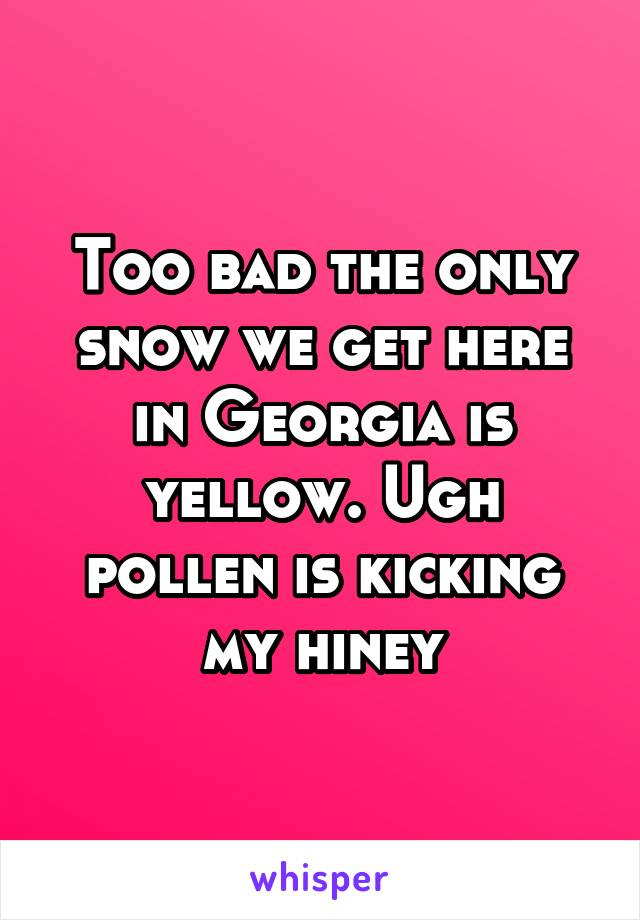 Too bad the only snow we get here in Georgia is yellow. Ugh pollen is kicking my hiney