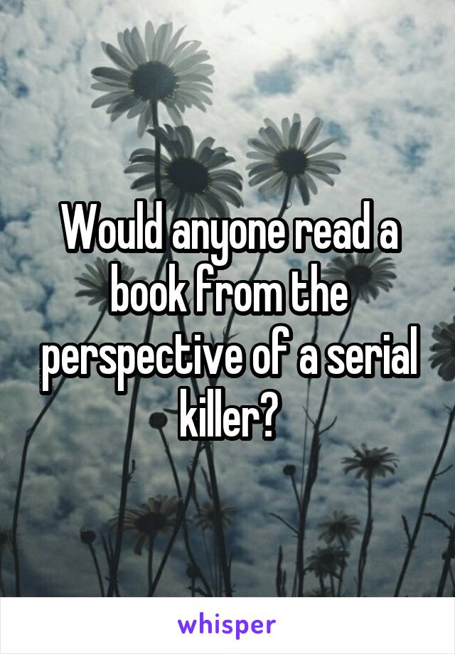 Would anyone read a book from the perspective of a serial killer?