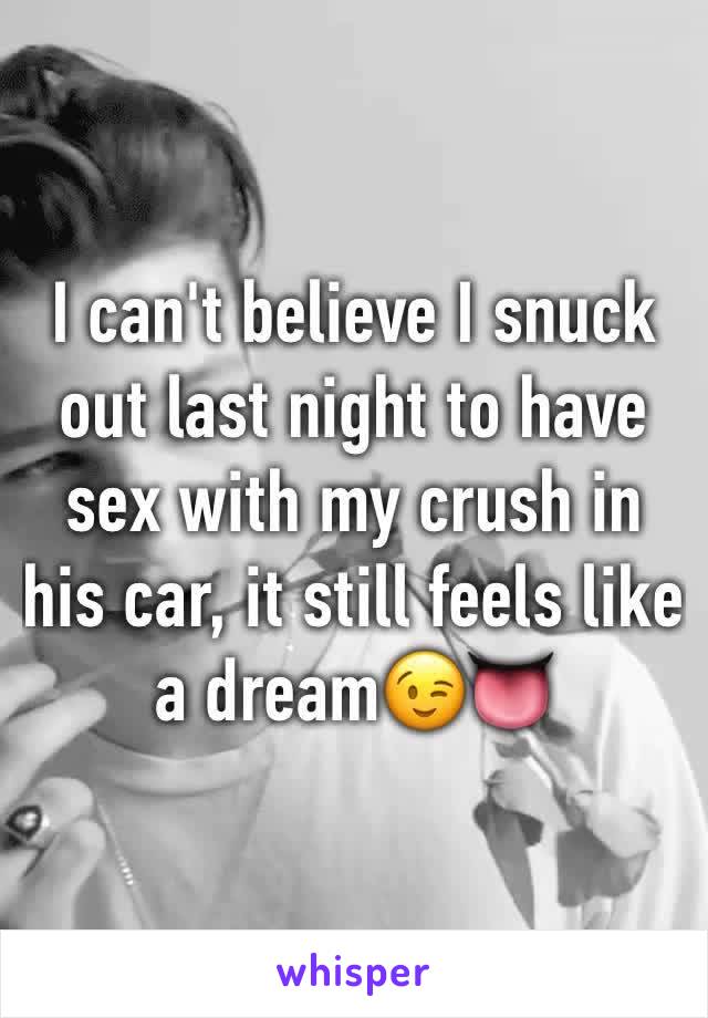 I can't believe I snuck out last night to have sex with my crush in his car, it still feels like a dream😉👅