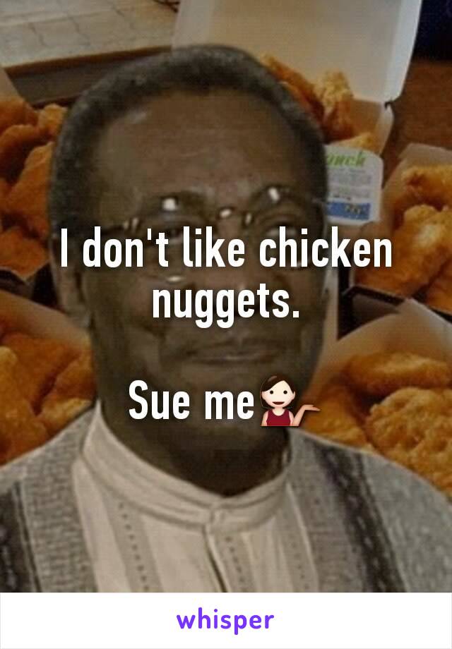 I don't like chicken nuggets.

Sue me💁