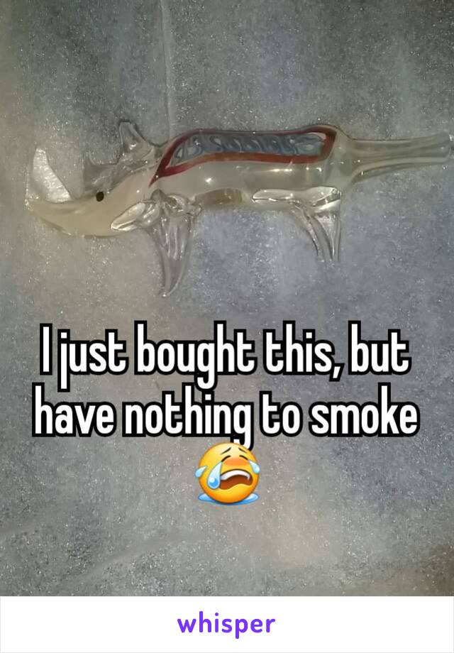 I just bought this, but have nothing to smoke😭