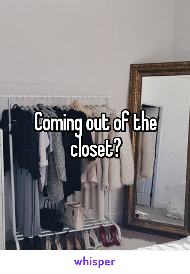 Coming out of the closet?