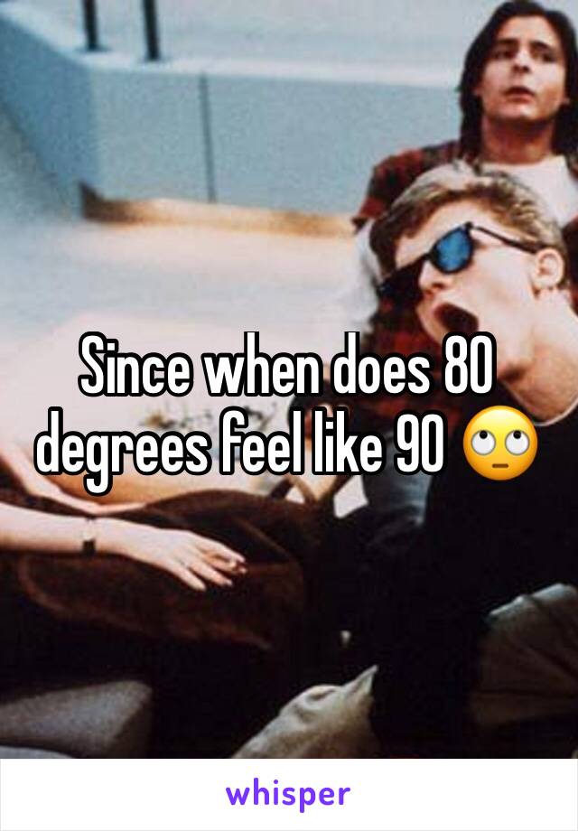 Since when does 80 degrees feel like 90 🙄