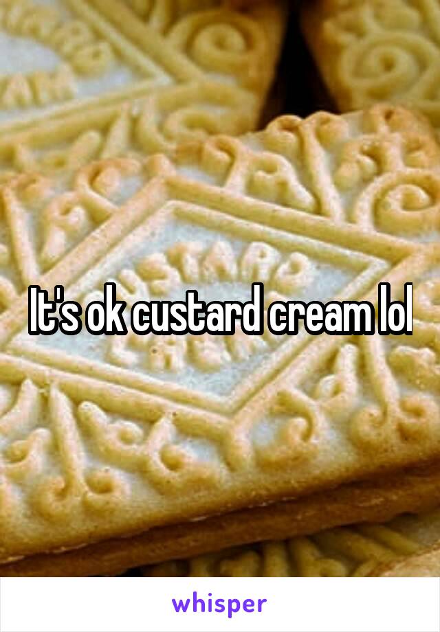 It's ok custard cream lol