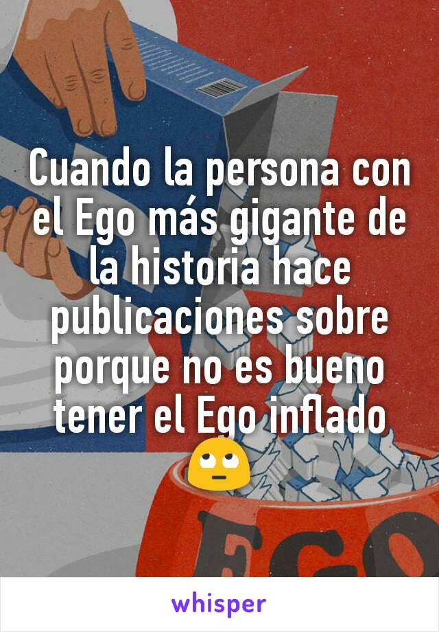 Cuando la persona con el Ego más gigante de la historia hace publicaciones sobre porque no es bueno tener el Ego inflado 🙄