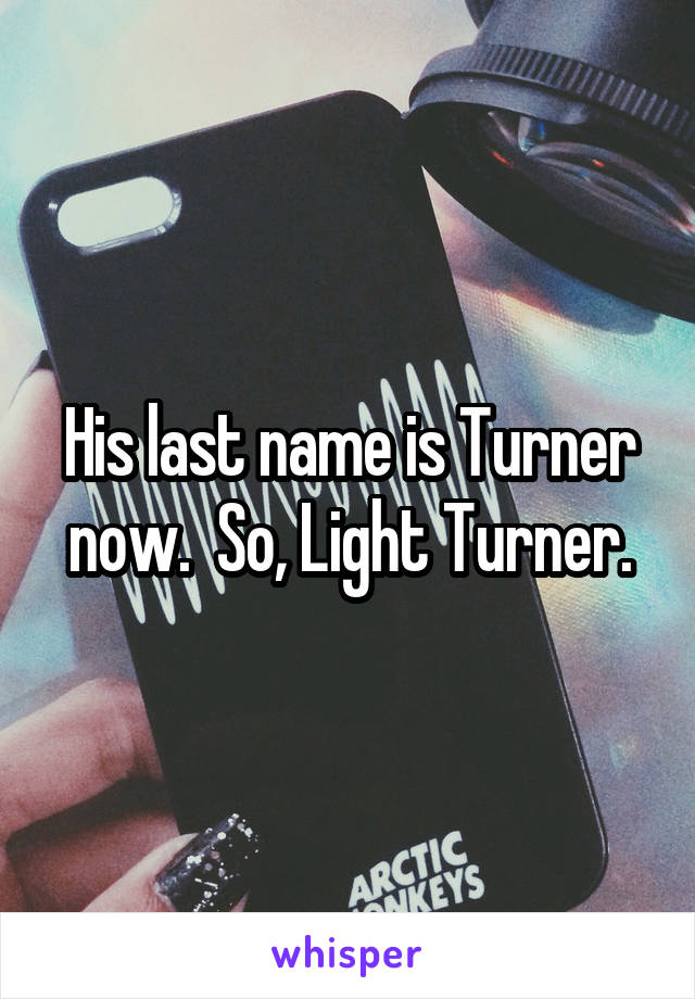 His last name is Turner now.  So, Light Turner.