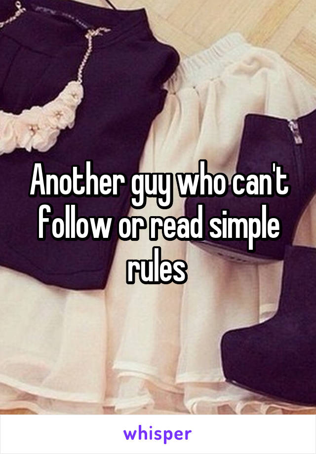 Another guy who can't follow or read simple rules 