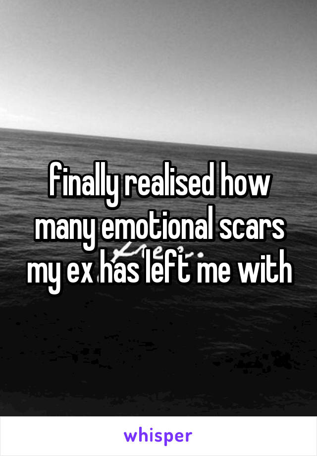 finally realised how many emotional scars my ex has left me with